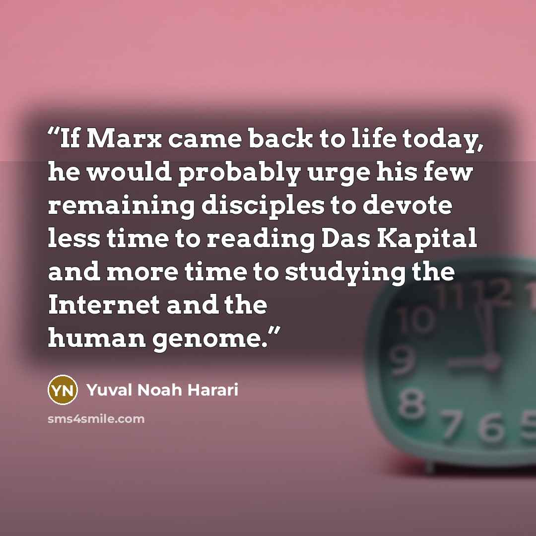 “If Marx came back to life today, he would probably urge his few remaining disciples to devote less time to reading Das Kapital and more time to studying the Internet and the human genome.” quote by Yuval Noah Harari
