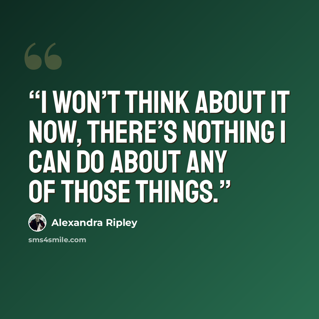 “I won’t think about it now, there’s nothing I can do about any of those things.” quote by Alexandra Ripley