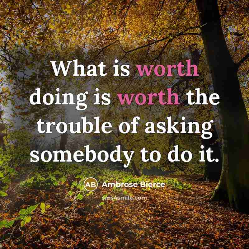 “What is worth doing is worth the trouble of asking somebody to do it.” quote by Ambrose Bierce