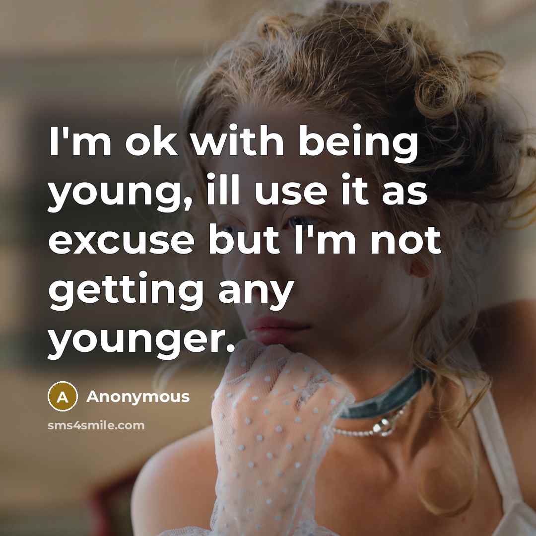 “I'm ok with being young, ill use it as excuse but I'm not getting any younger.” quote by Anonymous