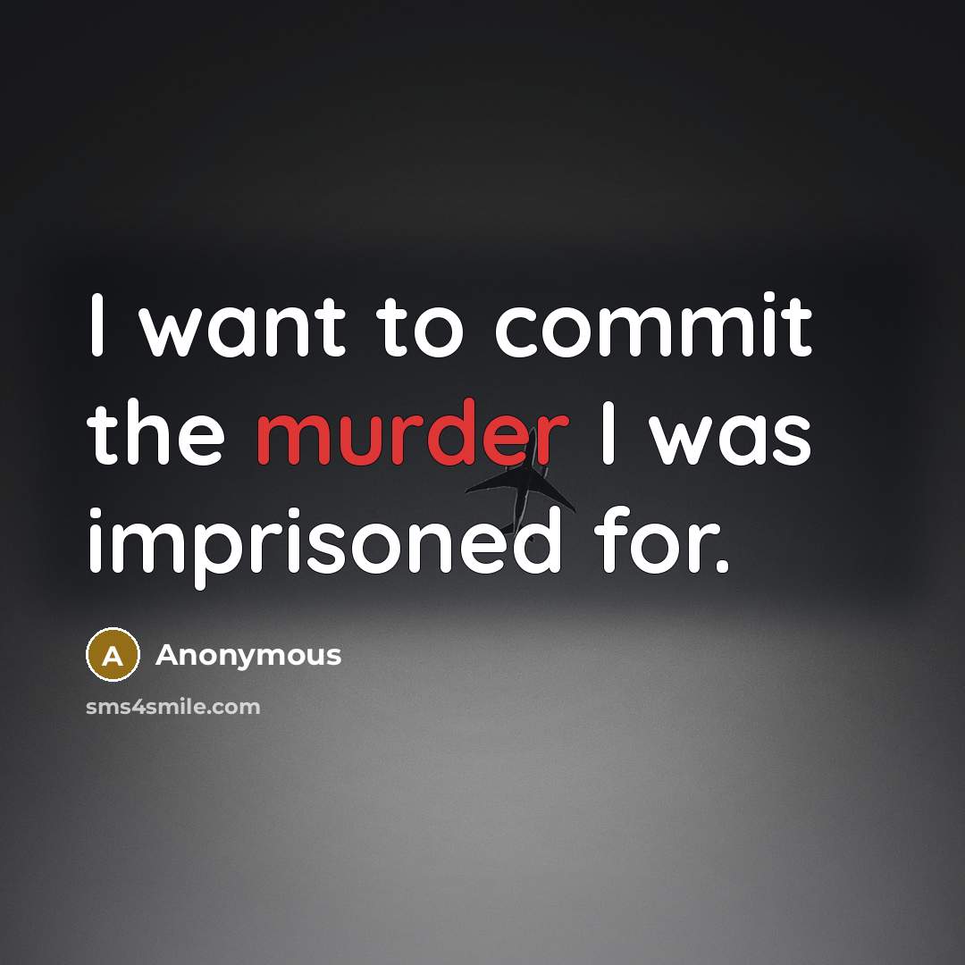 “I want to commit the murder I was imprisoned for.” quote by Anonymous