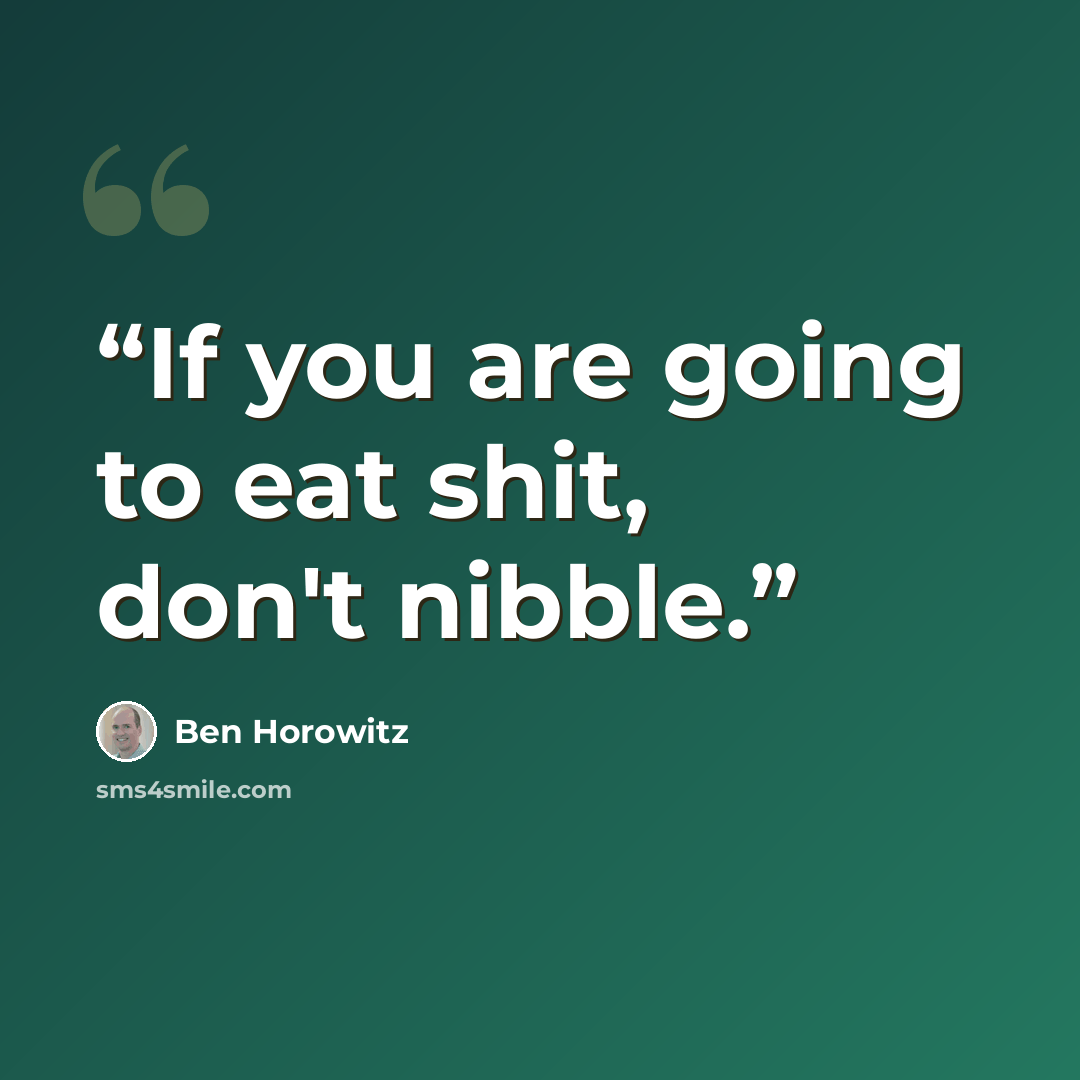 “If you are going to eat shit, don't nibble.” quote by Ben Horowitz