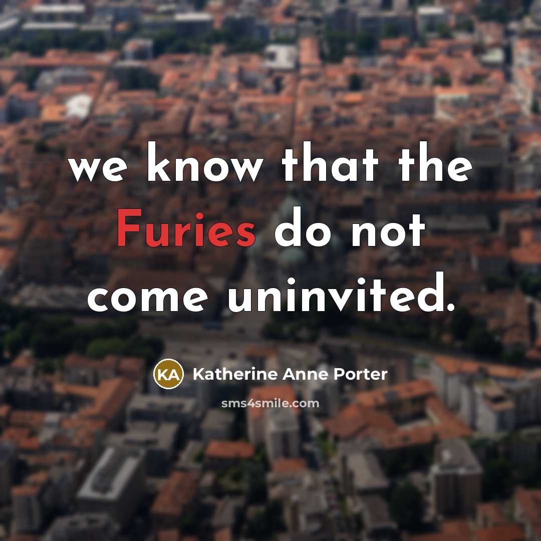 “we know that the Furies do not come uninvited.” quote by Katherine Anne Porter