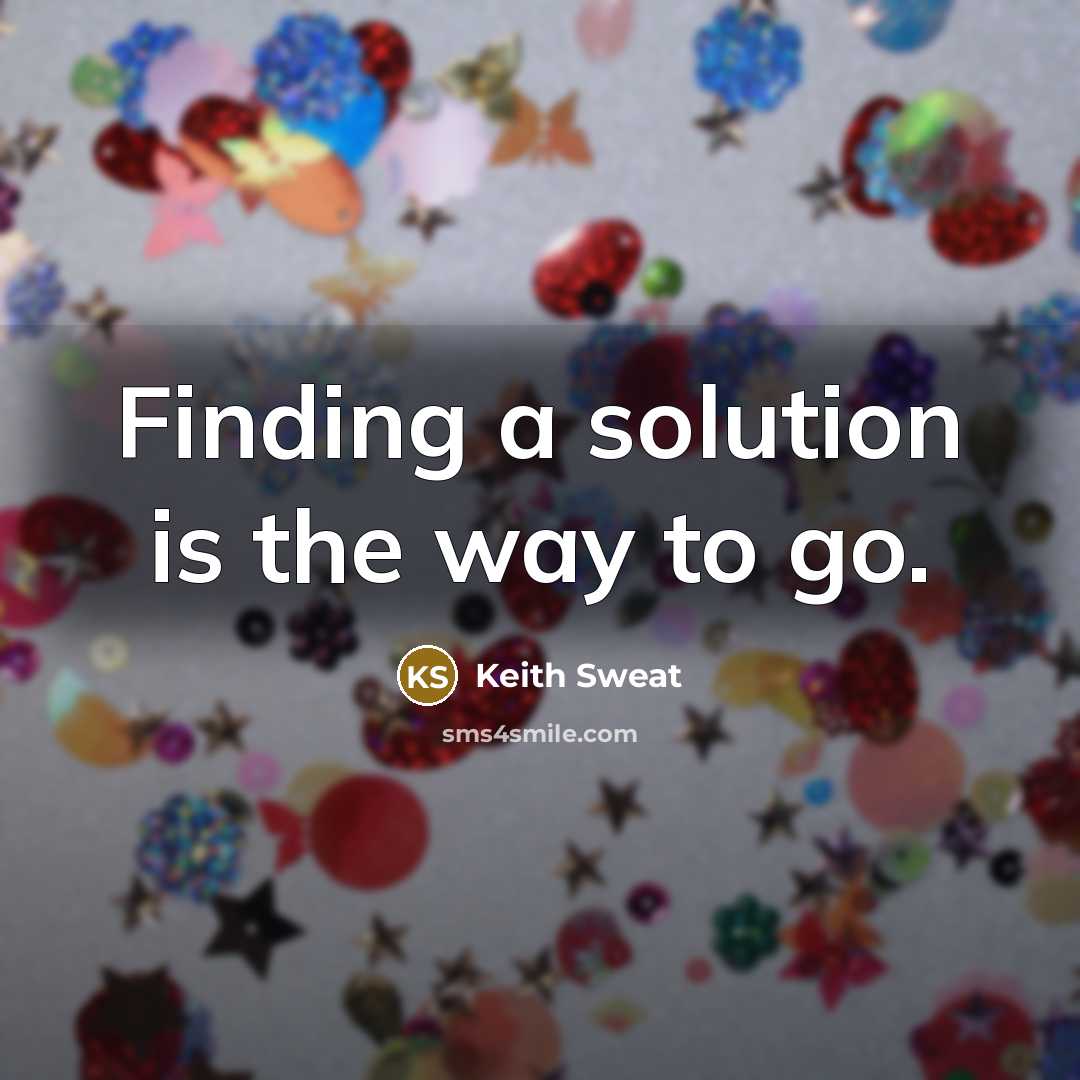 “Finding a solution is the way to go.” quote by Keith Sweat