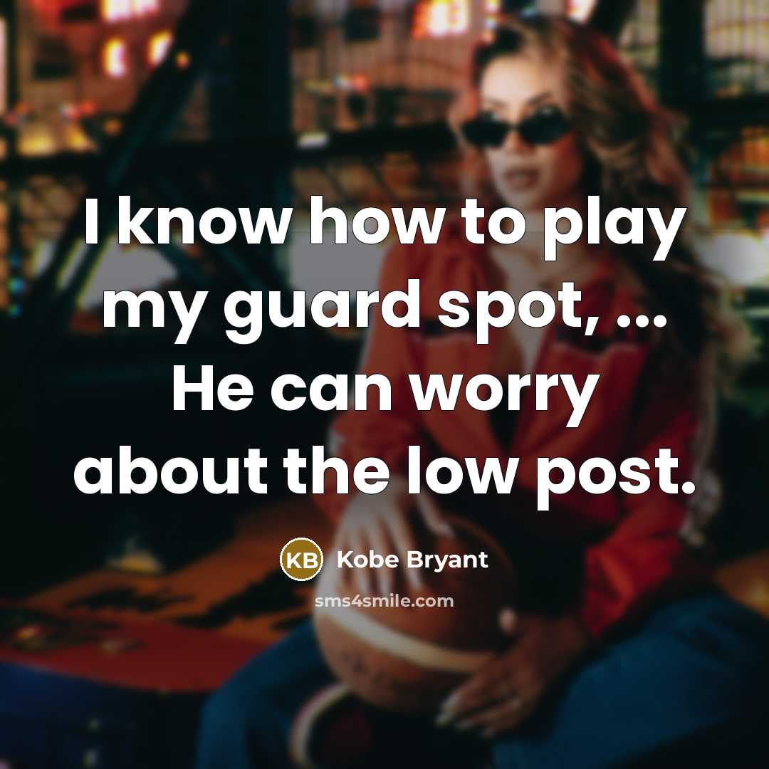 “I know how to play my guard spot, ... He can worry about the low post.” quote by Kobe Bryant
