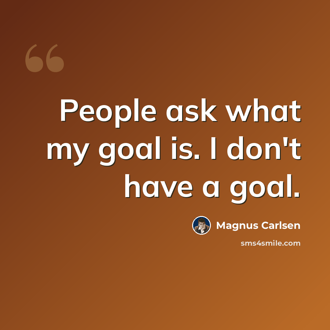 “People ask what my goal is. I don't have a goal.” quote by Magnus Carlsen