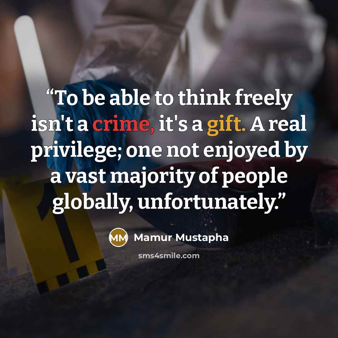 “To be able to think freely isn't a crime, it's a gift. A real privilege; one not enjoyed by a vast majority of people globally, unfortunately.” quote by Mamur Mustapha