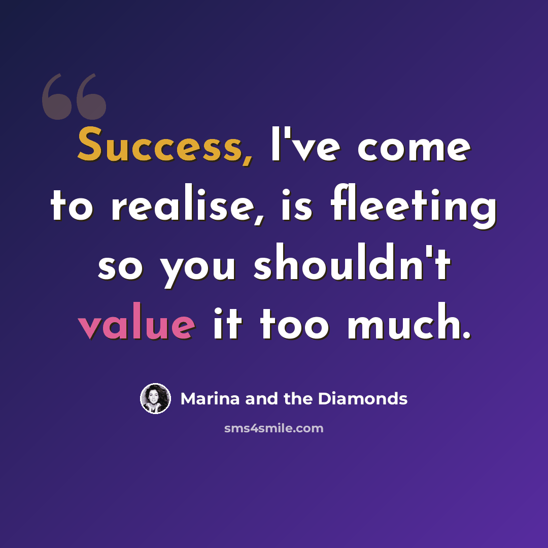 “Success, I've come to realise, is fleeting so you shouldn't value it too much.” quote by Marina and the Diamonds