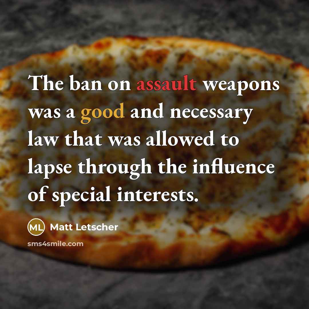 “The ban on assault weapons was a good and necessary law that was allowed to lapse through the influence of special interests.” quote by Matt Letscher