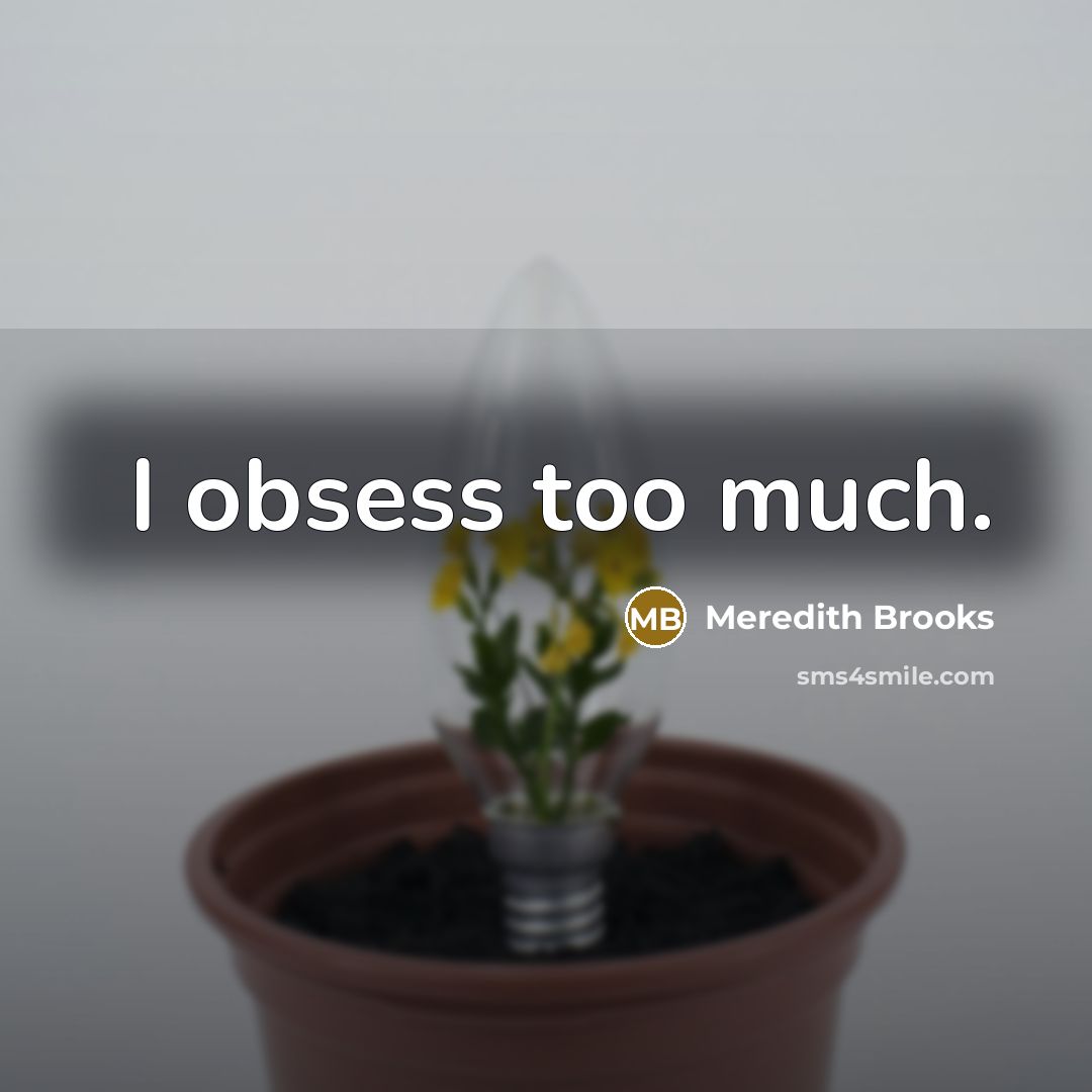 “I obsess too much.” quote by Meredith Brooks