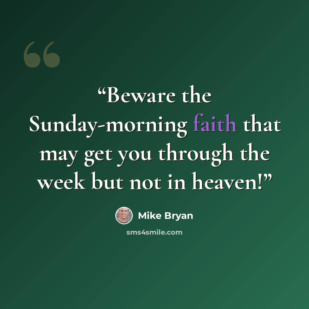 “Beware the Sunday-morning faith that may get you through the week but not in heaven!” quote by Mike Bryan