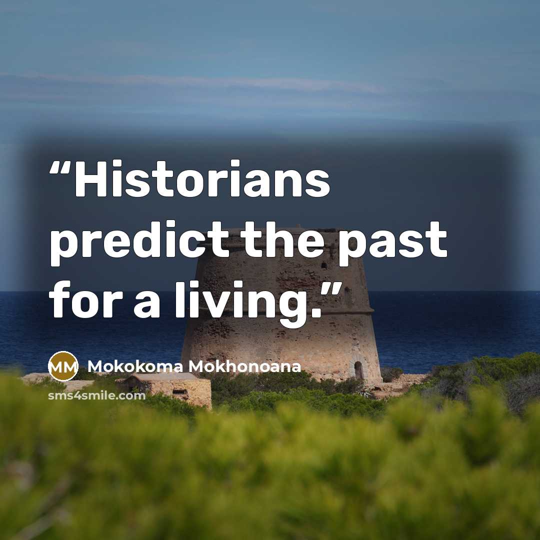 “Historians predict the past for a living.” quote by Mokokoma Mokhonoana
