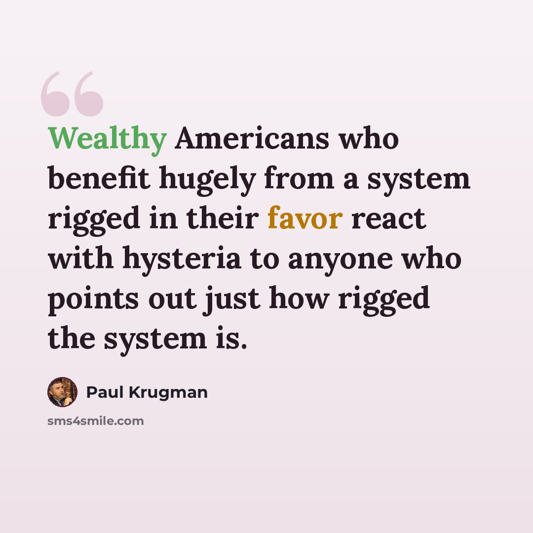 “Wealthy Americans who benefit hugely from a system rigged in their favor react with hysteria to anyone who points out just how rigged the system is.” quote by Paul Krugman
