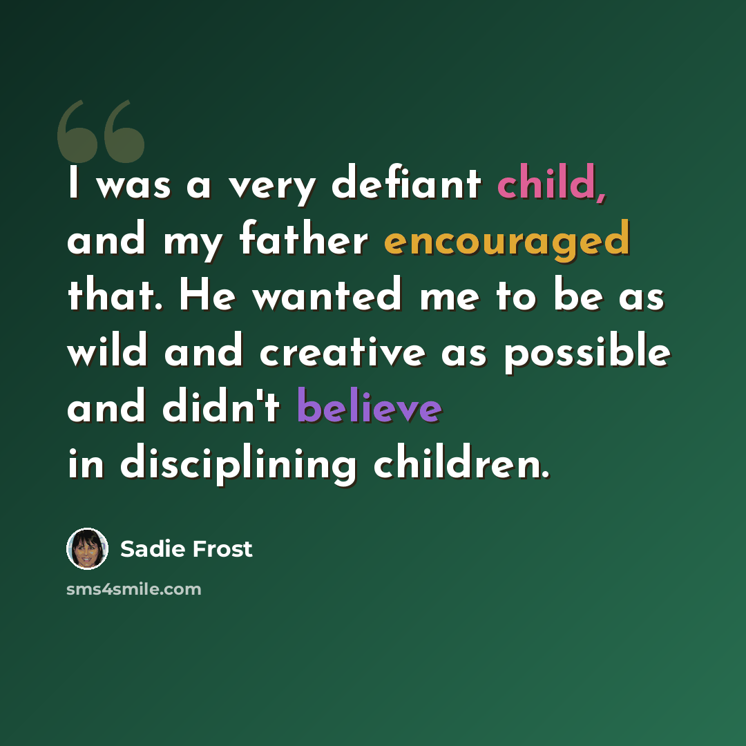“I was a very defiant child, and my father encouraged that. He wanted me to be as wild and creative as possible and didn't believe in disciplining children.” quote by Sadie Frost