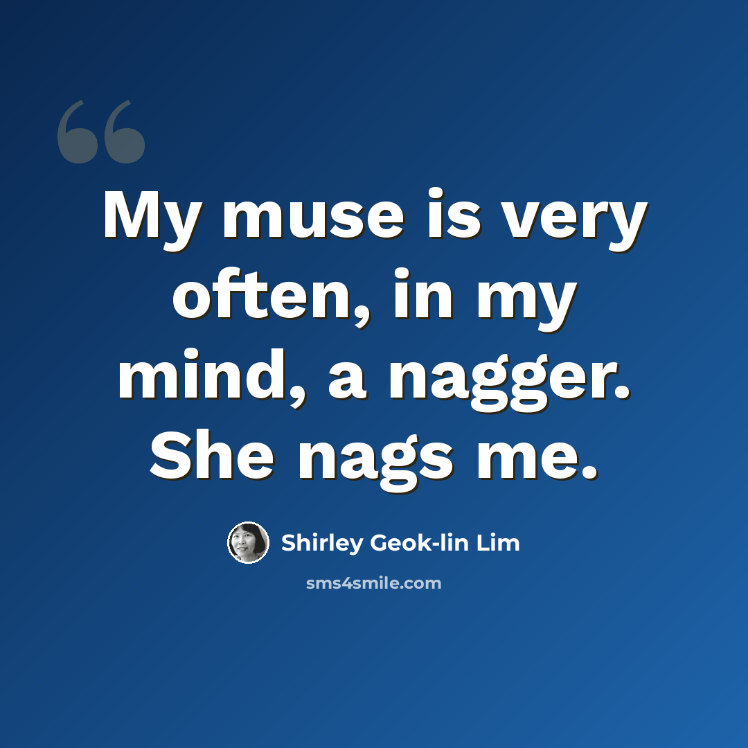 “My muse is very often, in my mind, a nagger. She nags me.” quote by Shirley Geok-lin Lim