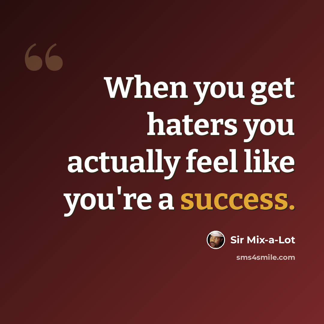 “When you get haters you actually feel like you're a success.” quote by Sir Mix-a-Lot