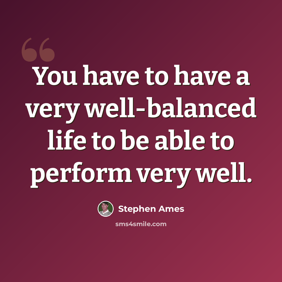 “You have to have a very well-balanced life to be able to perform very well.” quote by Stephen Ames