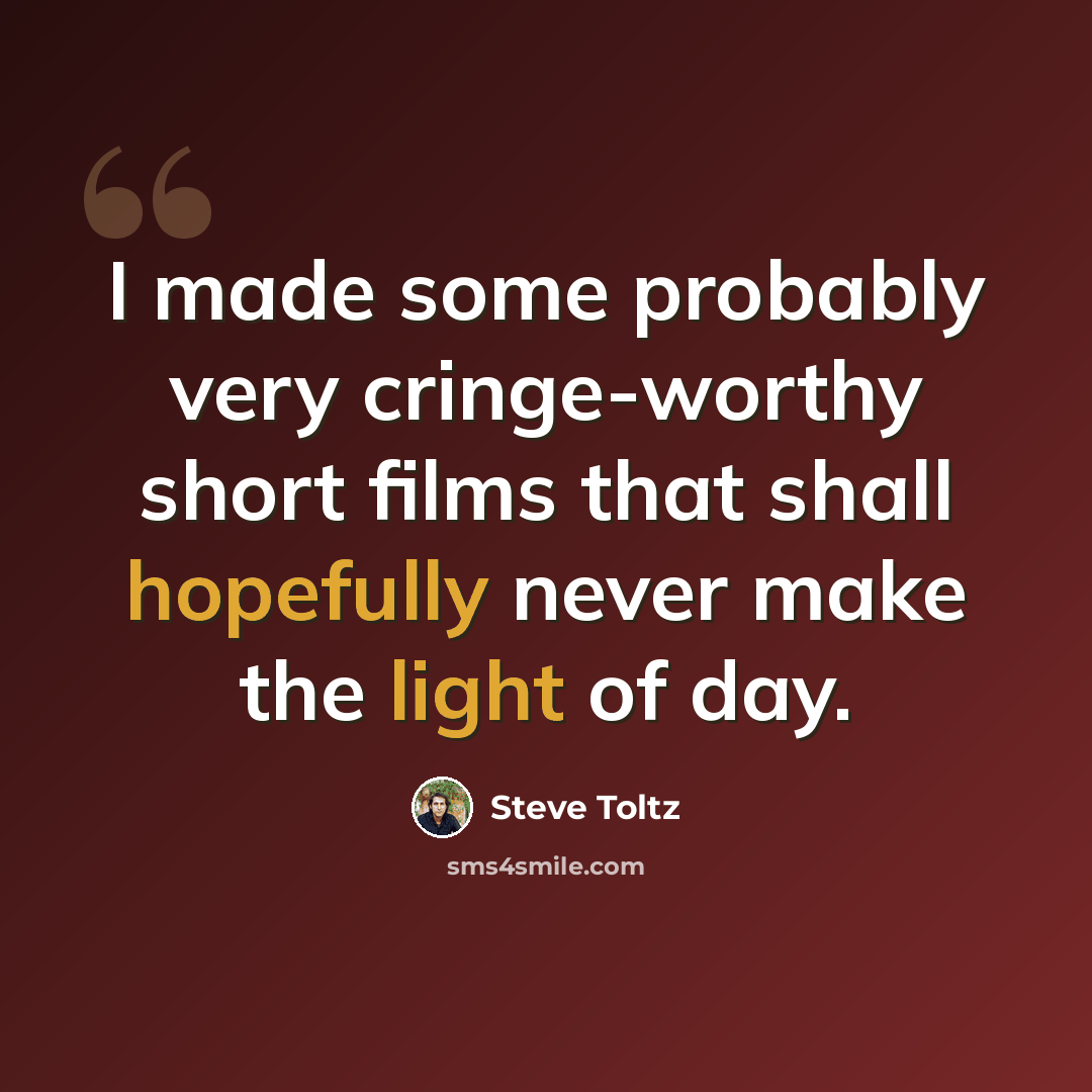 “I made some probably very cringe-worthy short films that shall hopefully never make the light of day.” quote by Steve Toltz