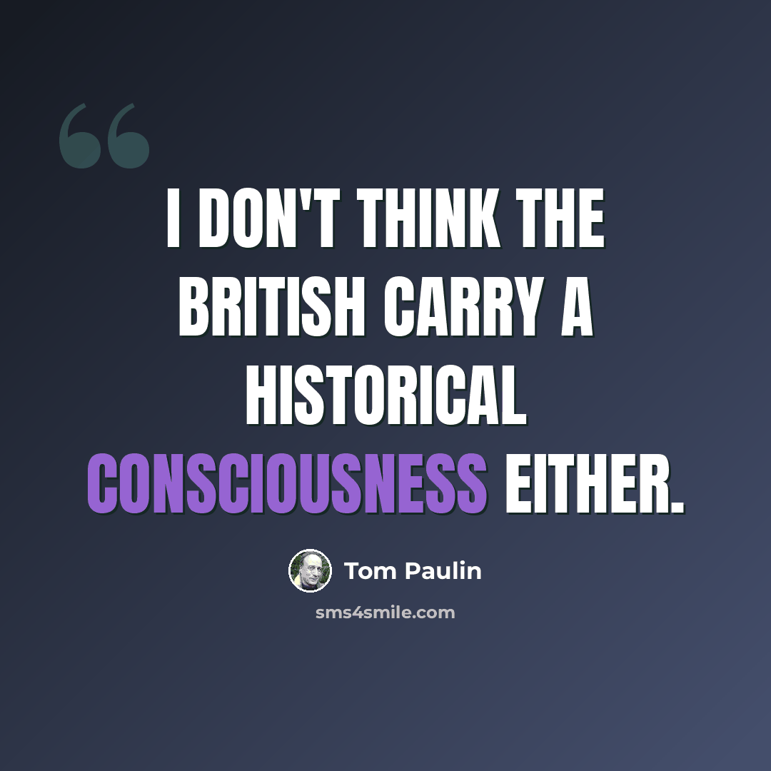 “I don't think the British carry a historical consciousness either.” quote by Tom Paulin
