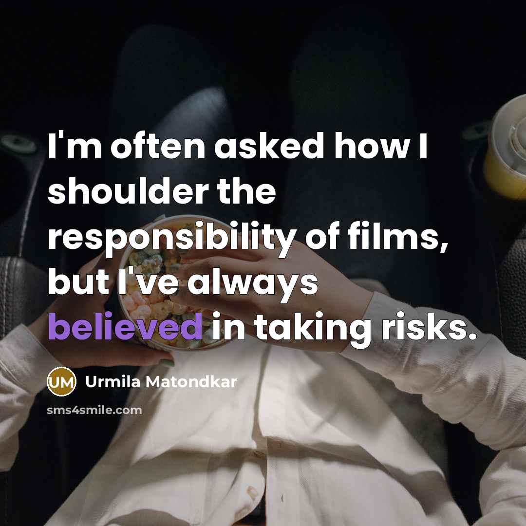 “I'm often asked how I shoulder the responsibility of films, but I've always believed in taking risks.” quote by Urmila Matondkar