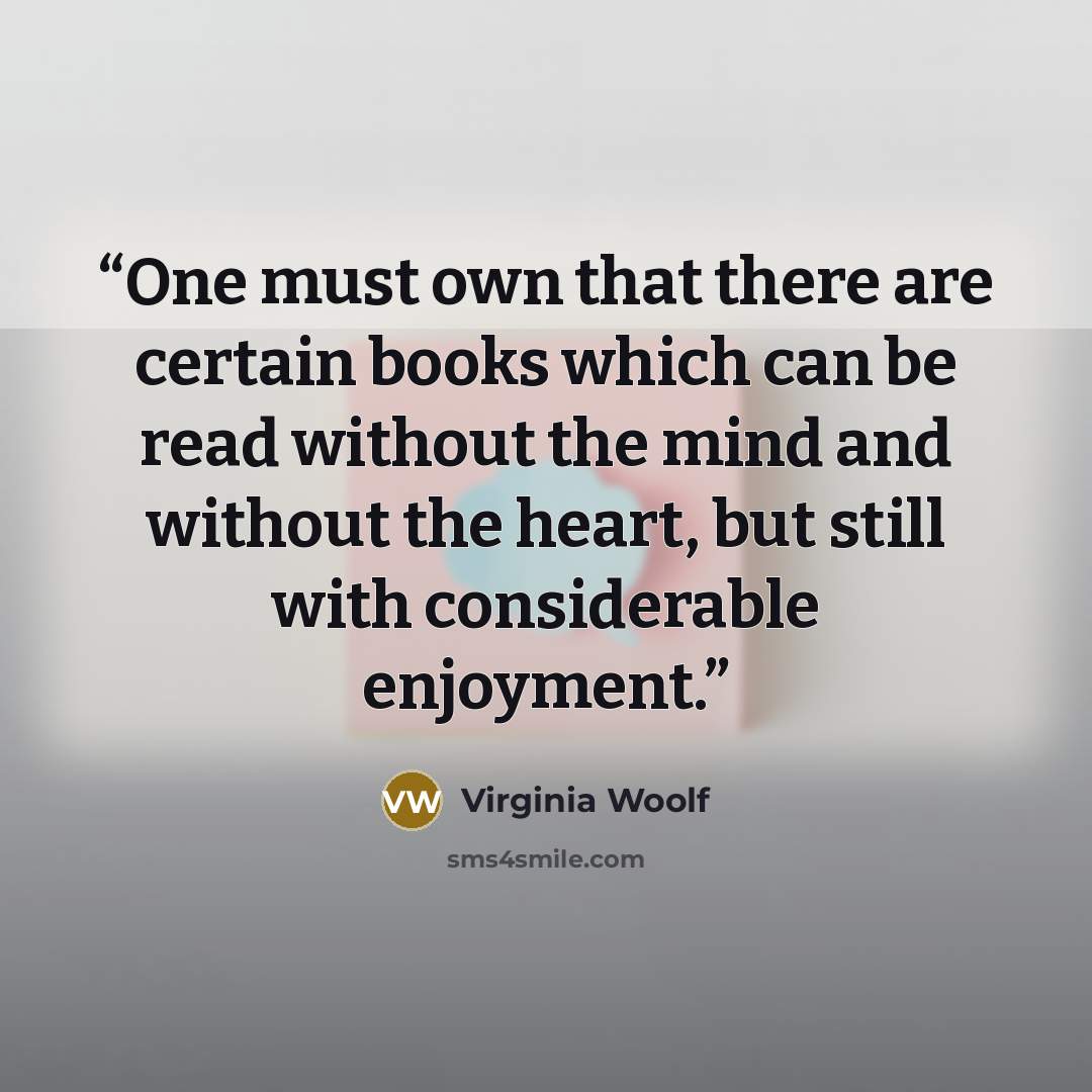 “One must own that there are certain books which can be read without the mind and without the heart, but still with considerable enjoyment.” quote by Virginia Woolf