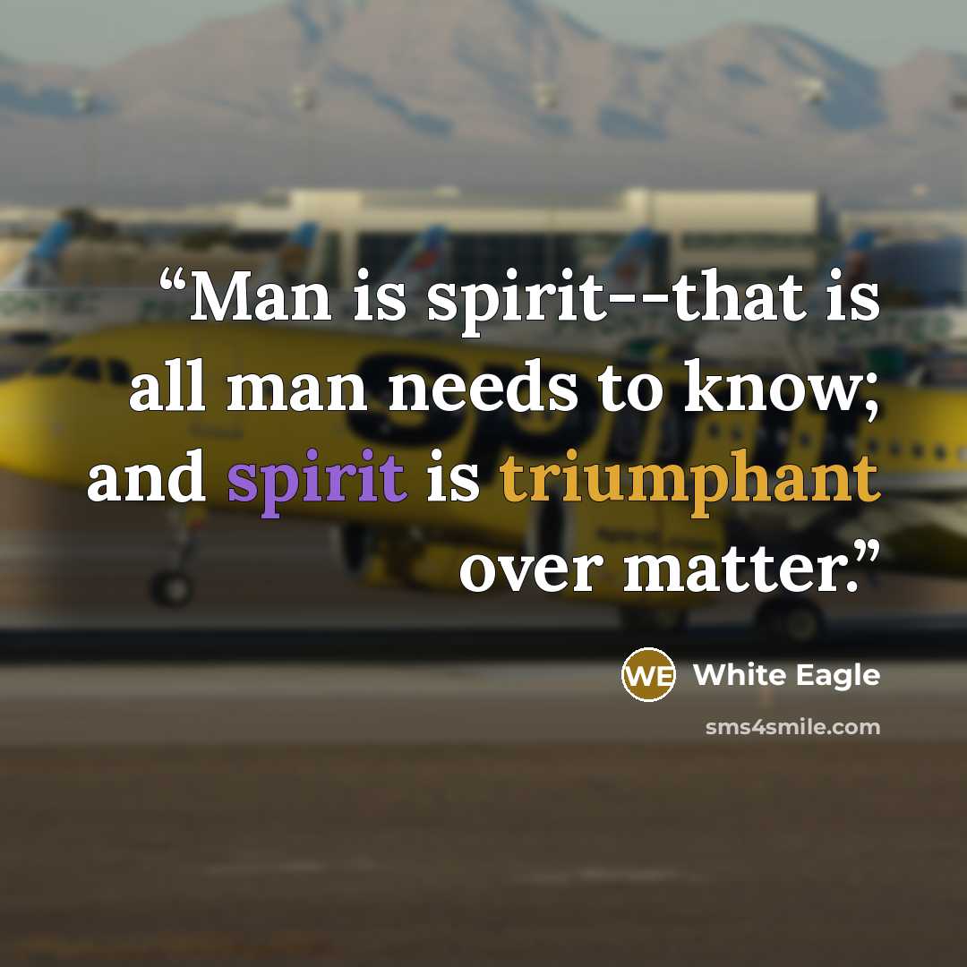 “Man is spirit--that is all man needs to know; and spirit is triumphant over matter.” quote by White Eagle