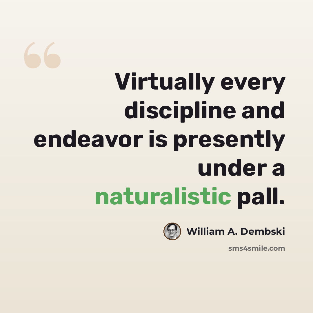 “Virtually every discipline and endeavor is presently under a naturalistic pall.” quote by William A. Dembski