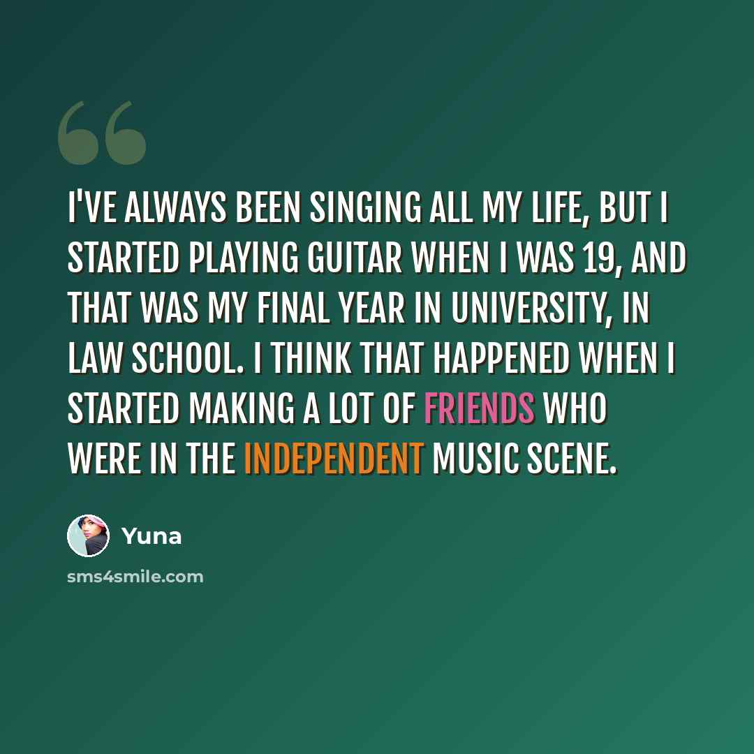“I've always been singing all my life, but I started playing guitar when I was 19, and that was my final year in university, in law school. I think that happened when I started making a lot of friends who were in the independent music scene.” quote by Yuna