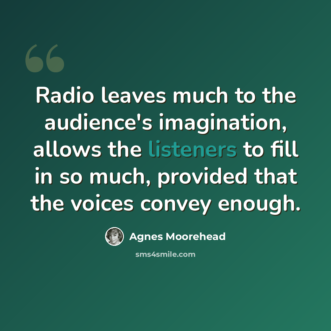 “Radio leaves much to the audience's imagination, allows the listeners to fill in so much, provided that the voices convey enough.” quote by Agnes Moorehead
