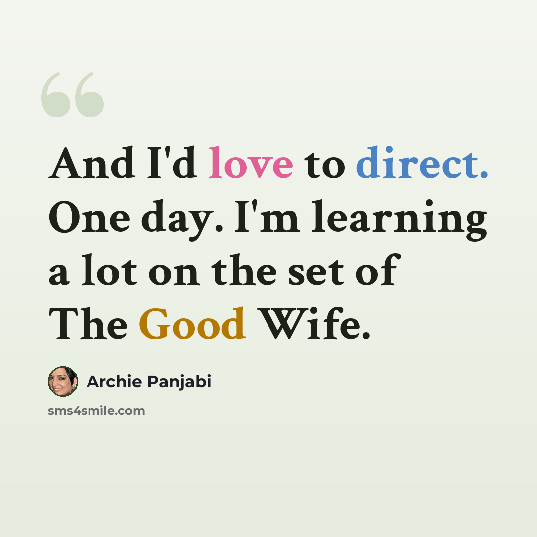 “And I'd love to direct. One day. I'm learning a lot on the set of The Good Wife.” quote by Archie Panjabi