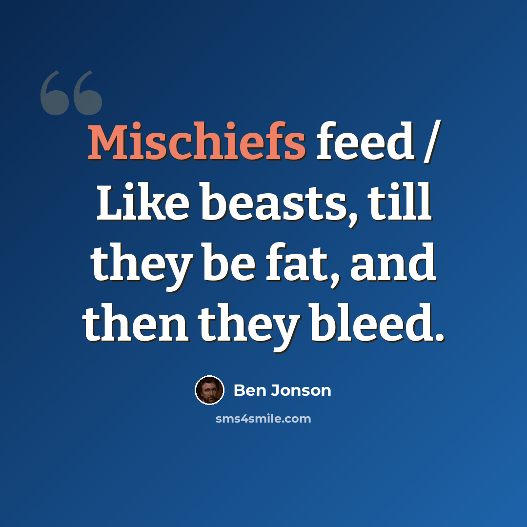 “Mischiefs feed / Like beasts, till they be fat, and then they bleed.” quote by Ben Jonson