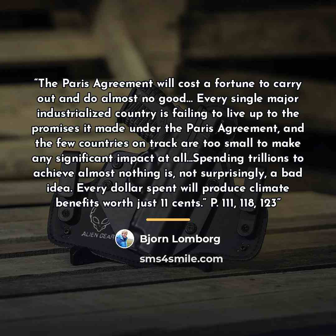“The Paris Agreement will cost a fortune to carry out and do almost no good… Every single major industrialized country is failing to live up to the promises it made under the Paris Agreement, and the few countries on track are too small to make any significant impact at all...Spending trillions to…” quote by Bjorn Lomborg