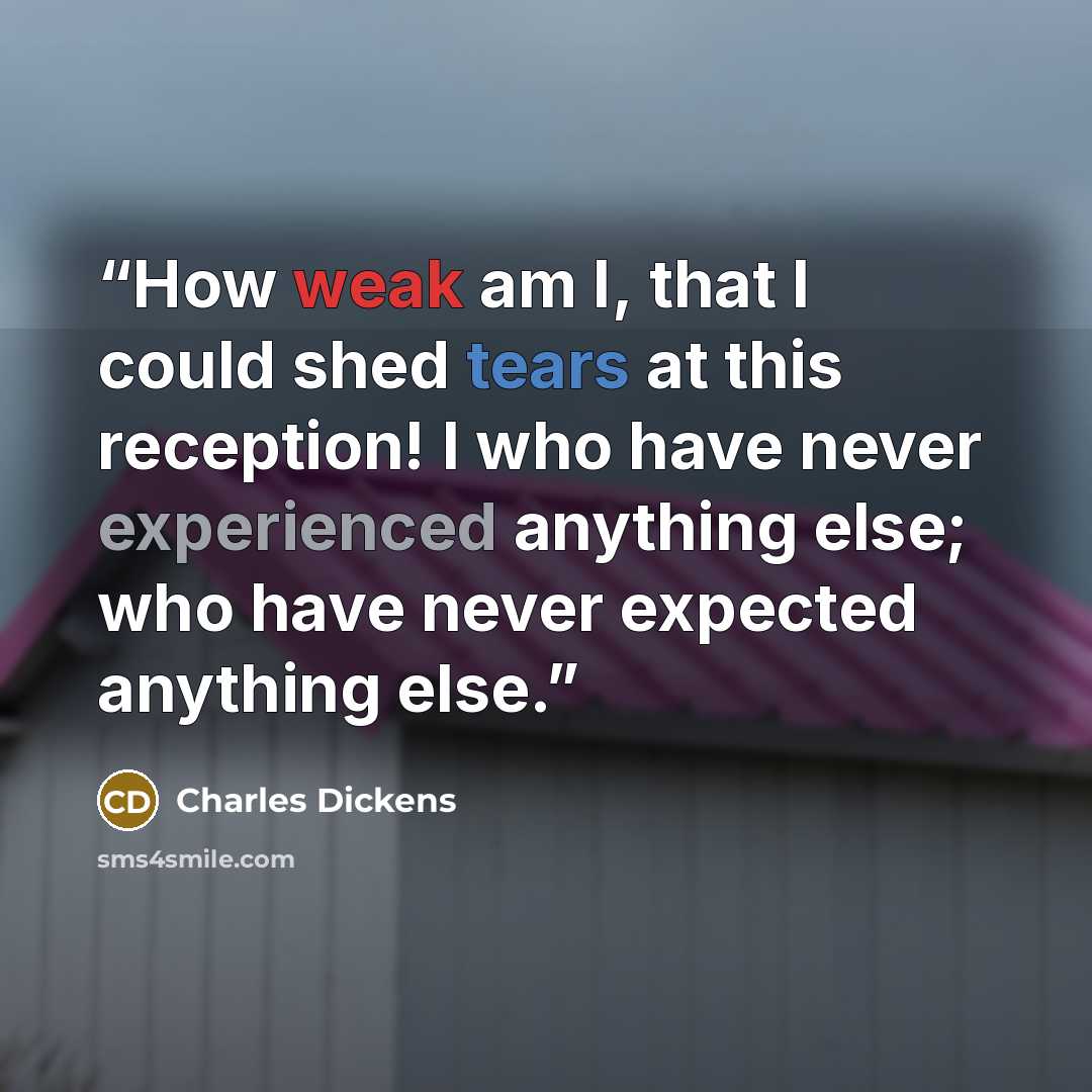 “How weak am I, that I could shed tears at this reception! I who have never experienced anything else; who have never expected anything else.” quote by Charles Dickens