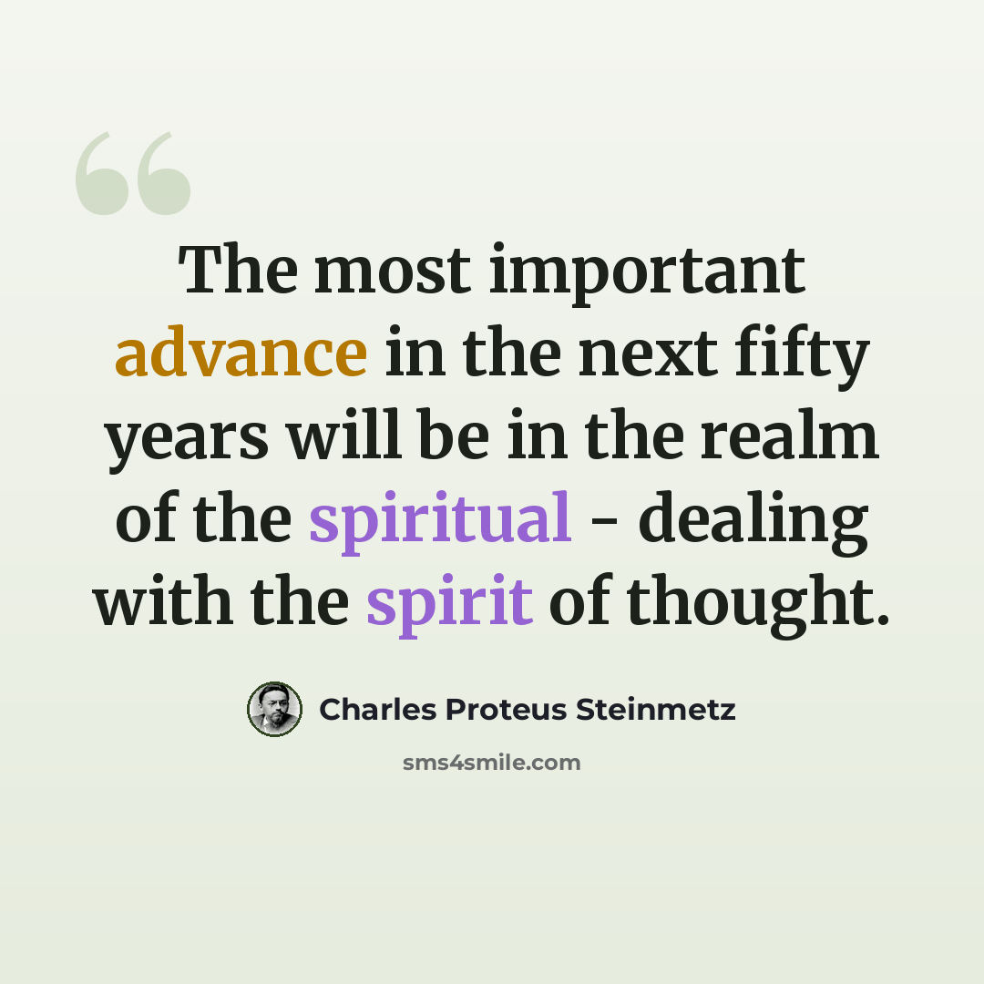 “The most important advance in the next fifty years will be in the realm of the spiritual - dealing with the spirit of thought.” quote by Charles Proteus Steinmetz