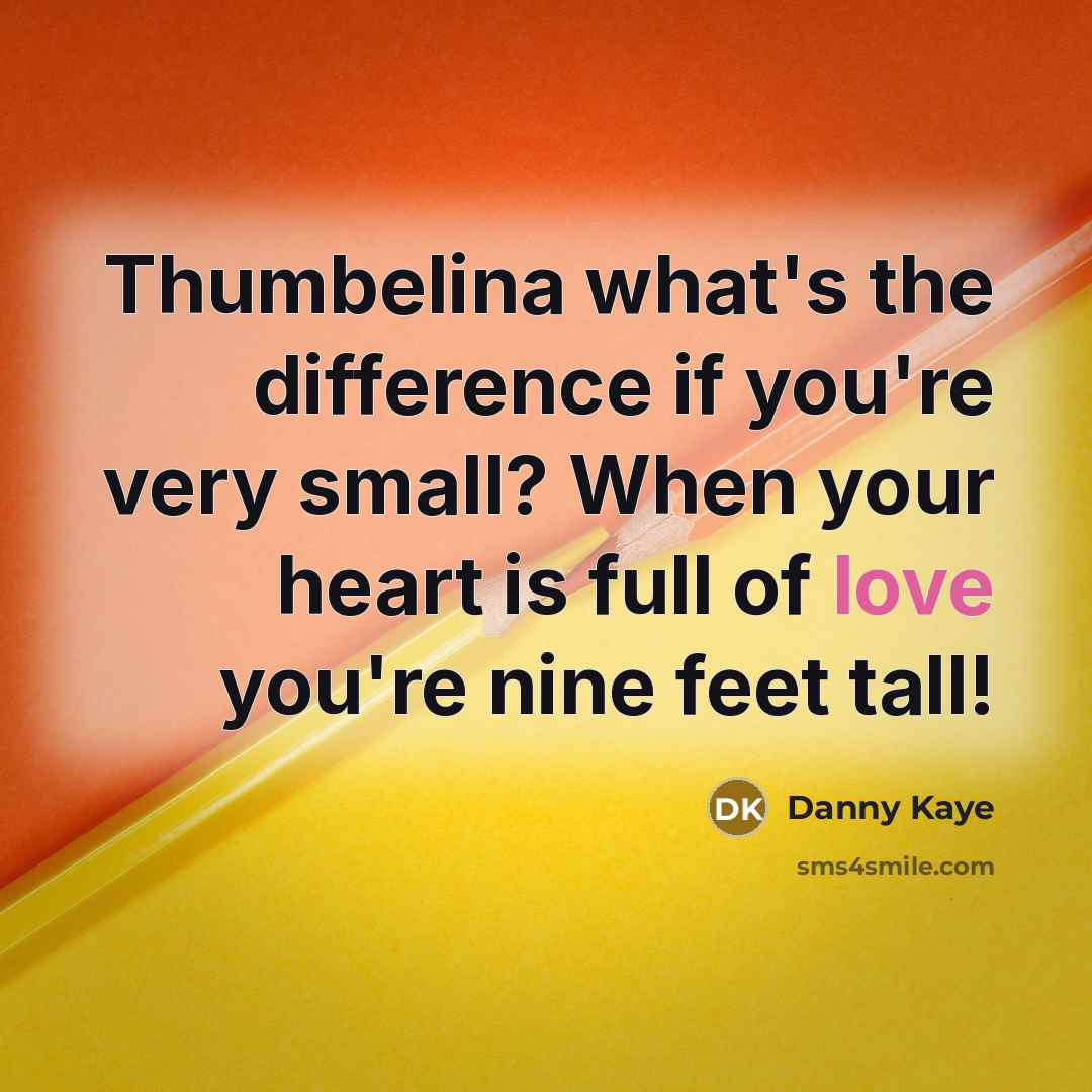 “Thumbelina what's the difference if you're very small? When your heart is full of love you're nine feet tall!” quote by Danny Kaye