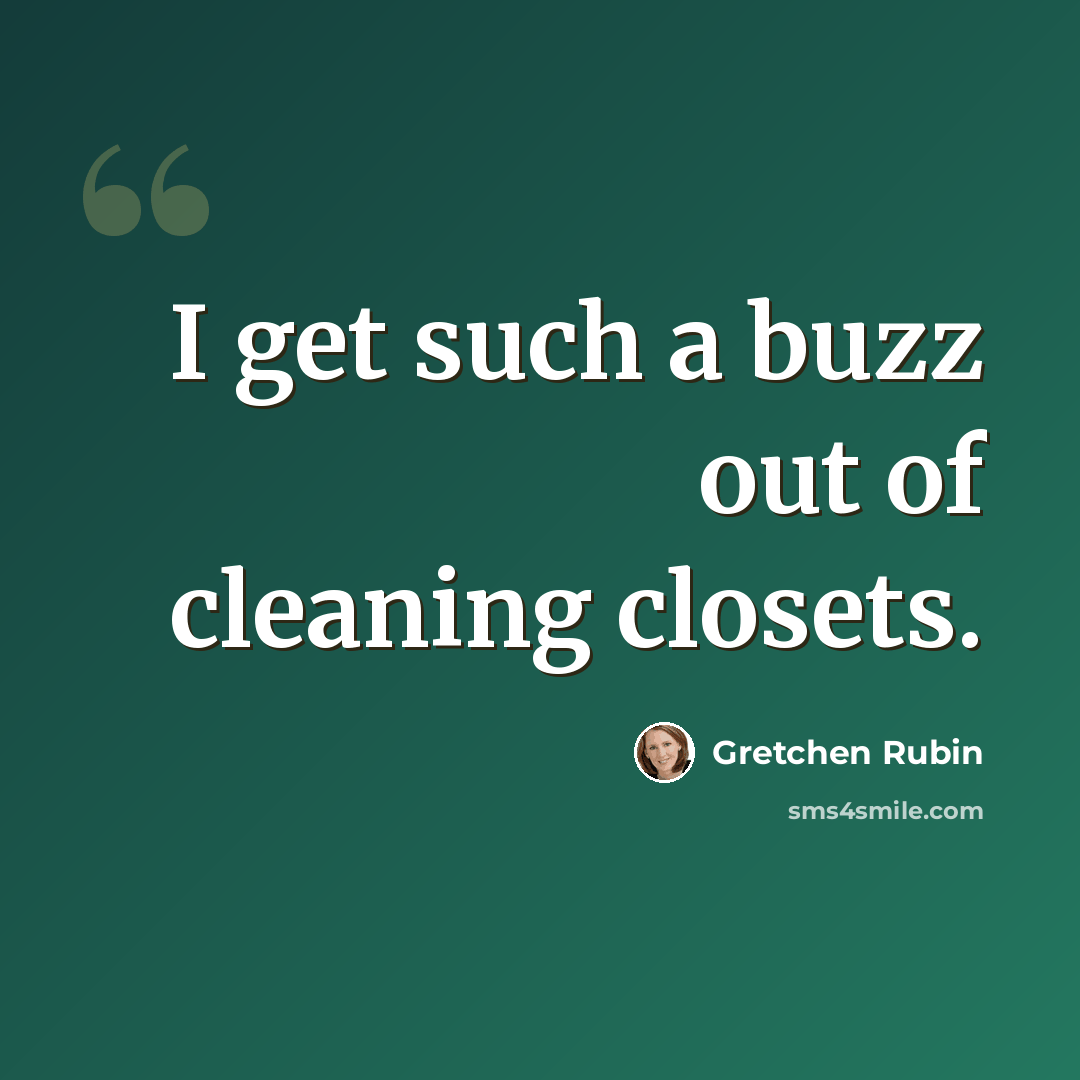 “I get such a buzz out of cleaning closets.” quote by Gretchen Rubin