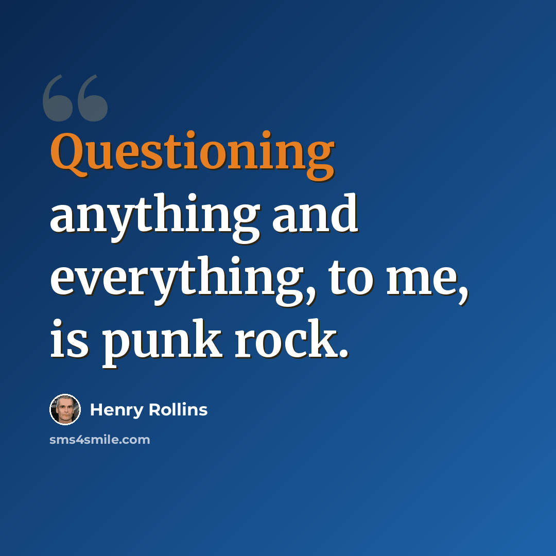 “Questioning anything and everything, to me, is punk rock.” quote by Henry Rollins