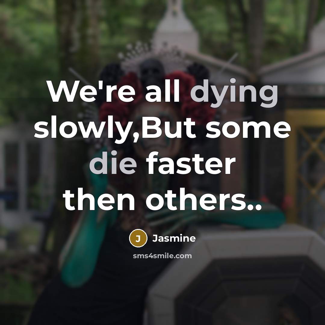 “We're all dying slowly,But some die faster then others..” quote by Jasmine