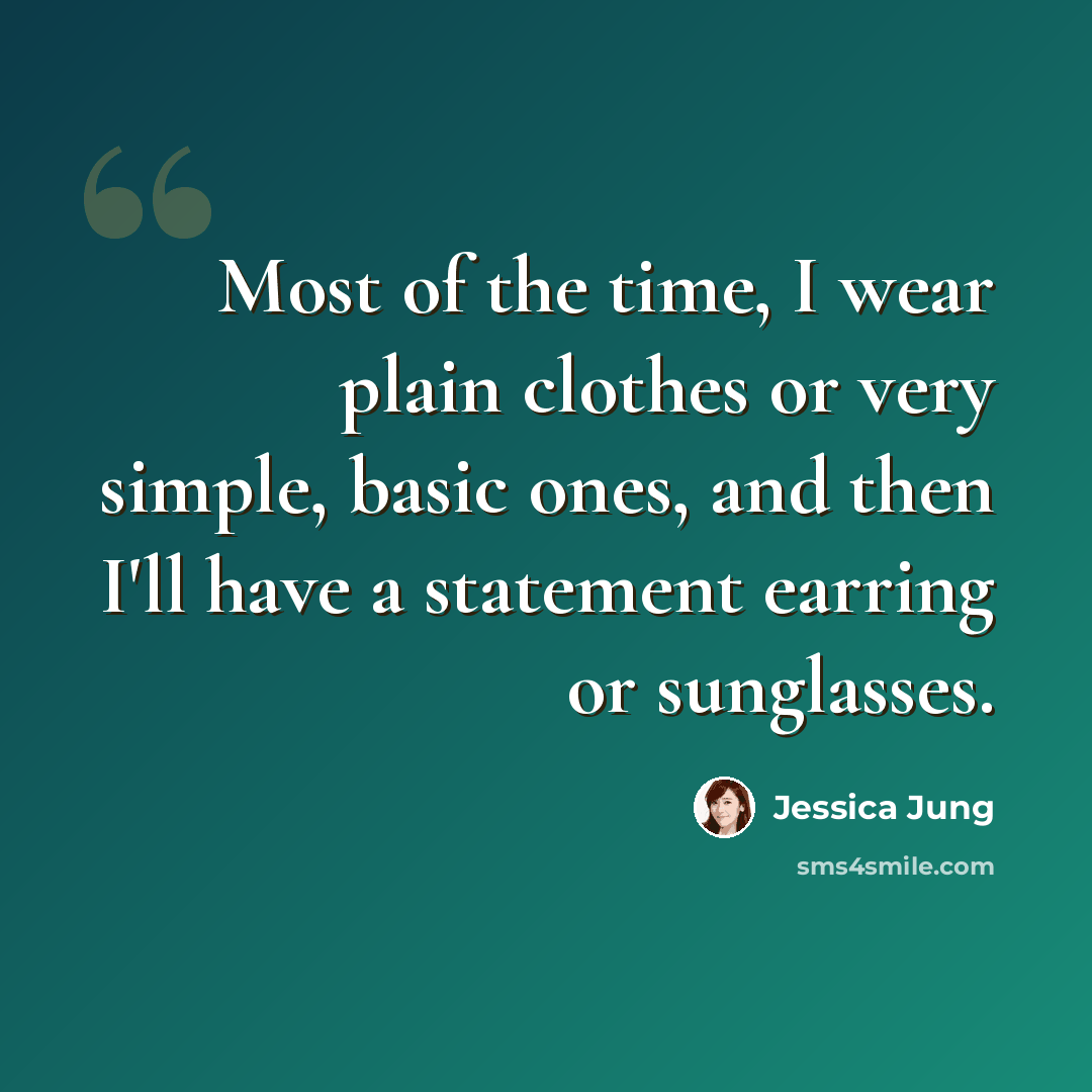 “Most of the time, I wear plain clothes or very simple, basic ones, and then I'll have a statement earring or sunglasses.” quote by Jessica Jung