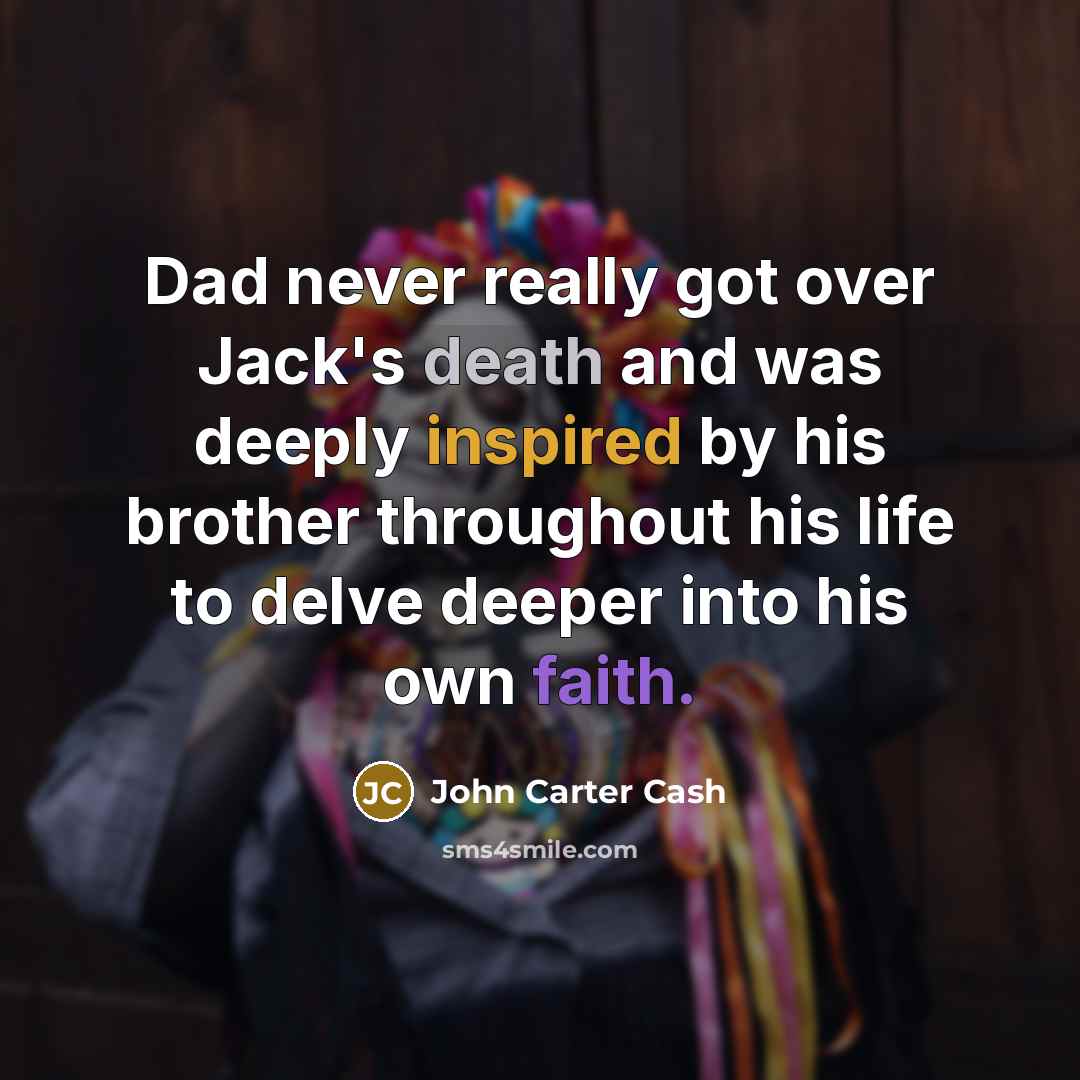 “Dad never really got over Jack's death and was deeply inspired by his brother throughout his life to delve deeper into his own faith.” quote by John Carter Cash