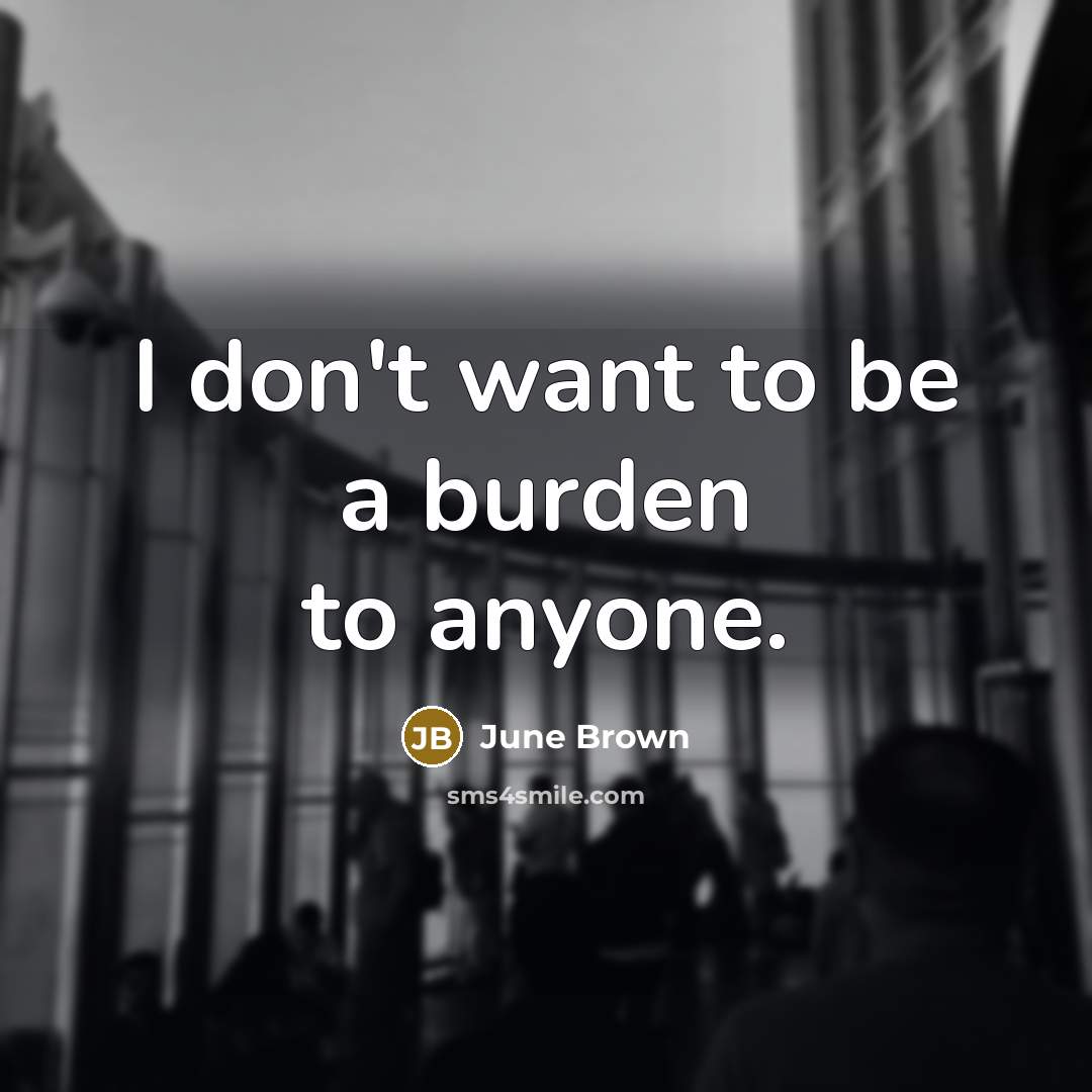 “I don't want to be a burden to anyone.” quote by June Brown