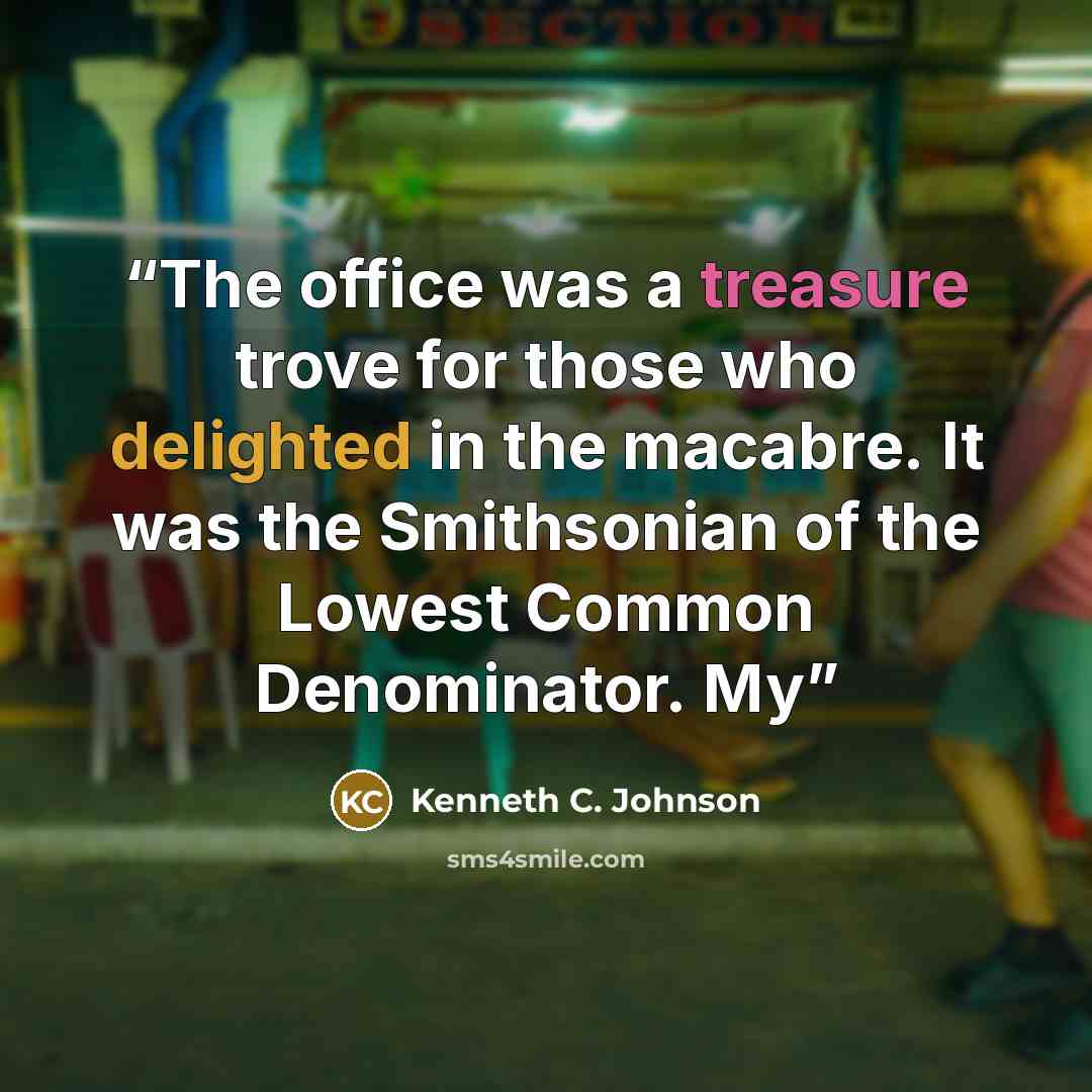 “The office was a treasure trove for those who delighted in the macabre. It was the Smithsonian of the Lowest Common Denominator. My” quote by Kenneth C. Johnson