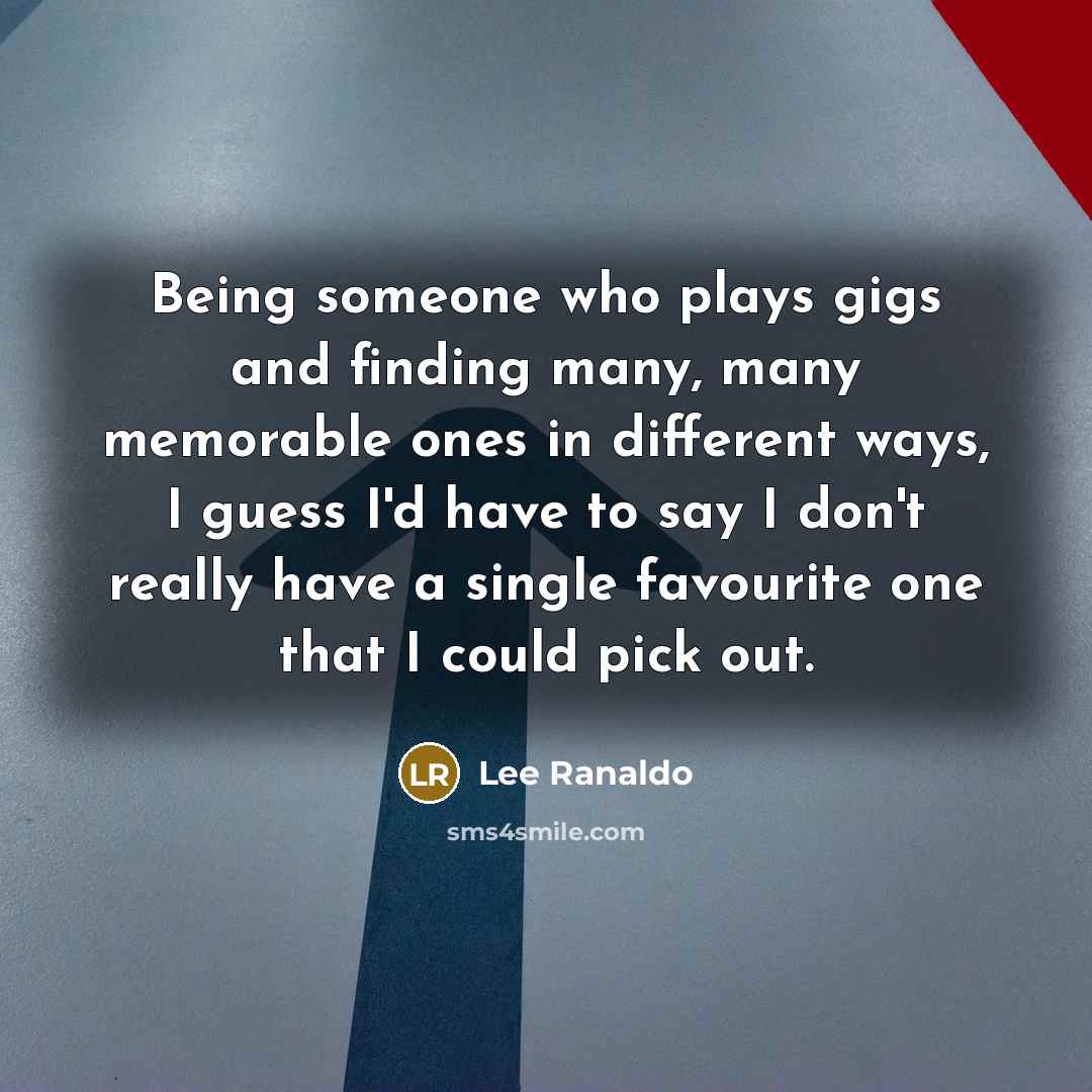 “Being someone who plays gigs and finding many, many memorable ones in different ways, I guess I'd have to say I don't really have a single favourite one that I could pick out.” quote by Lee Ranaldo
