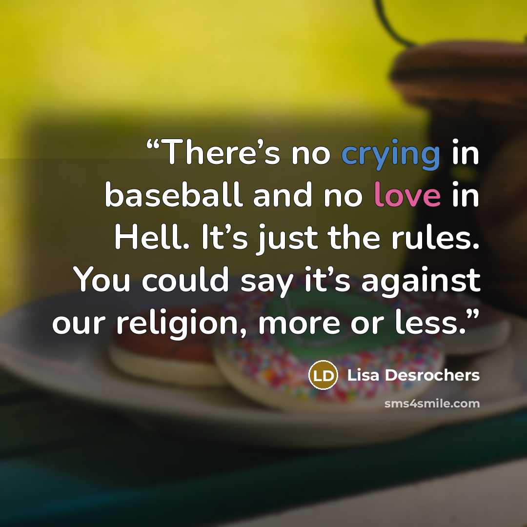 “There’s no crying in baseball and no love in Hell. It’s just the rules. You could say it’s against our religion, more or less.” quote by Lisa Desrochers