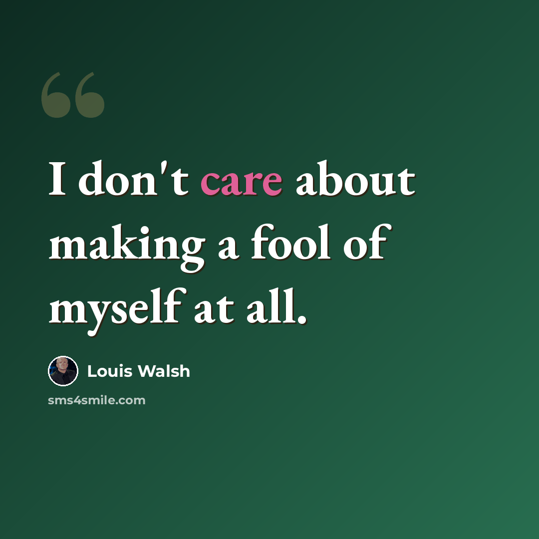 “I don't care about making a fool of myself at all.” quote by Louis Walsh