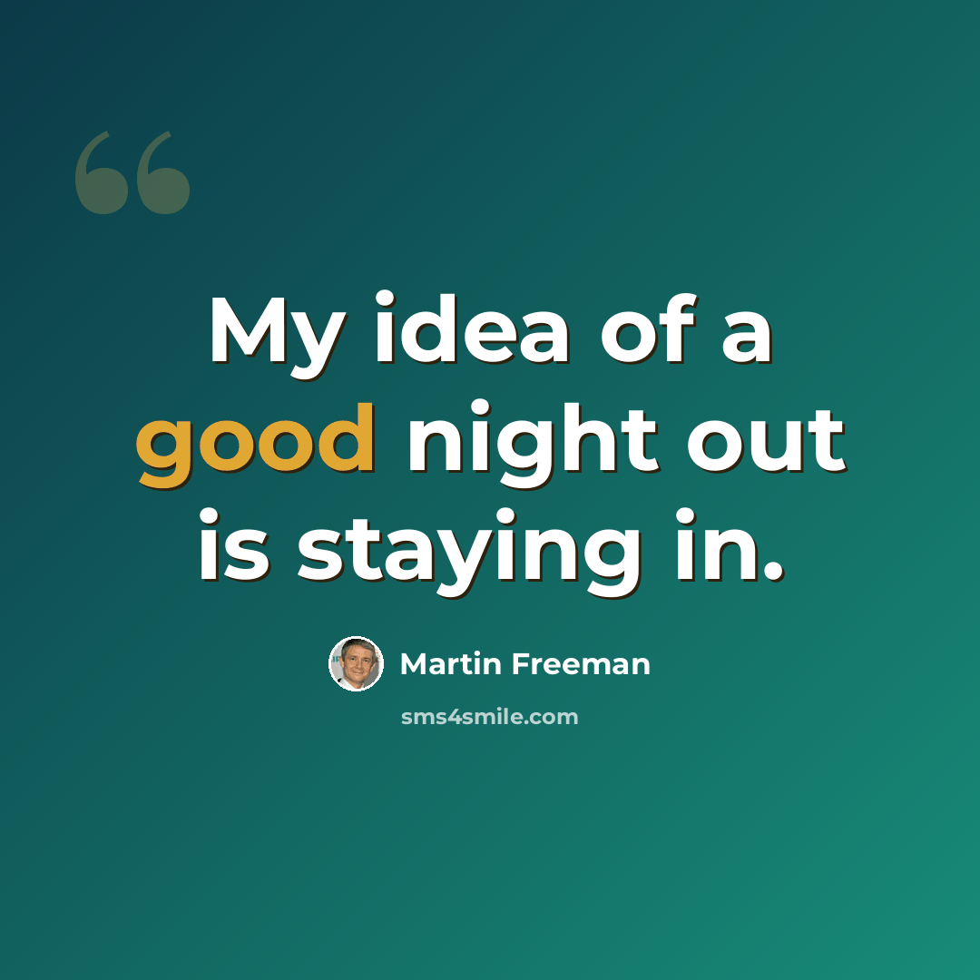 “My idea of a good night out is staying in.” quote by Martin Freeman