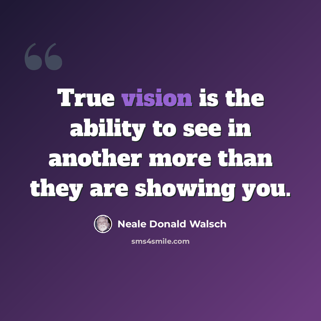 “True vision is the ability to see in another more than they are showing you.” quote by Neale Donald Walsch