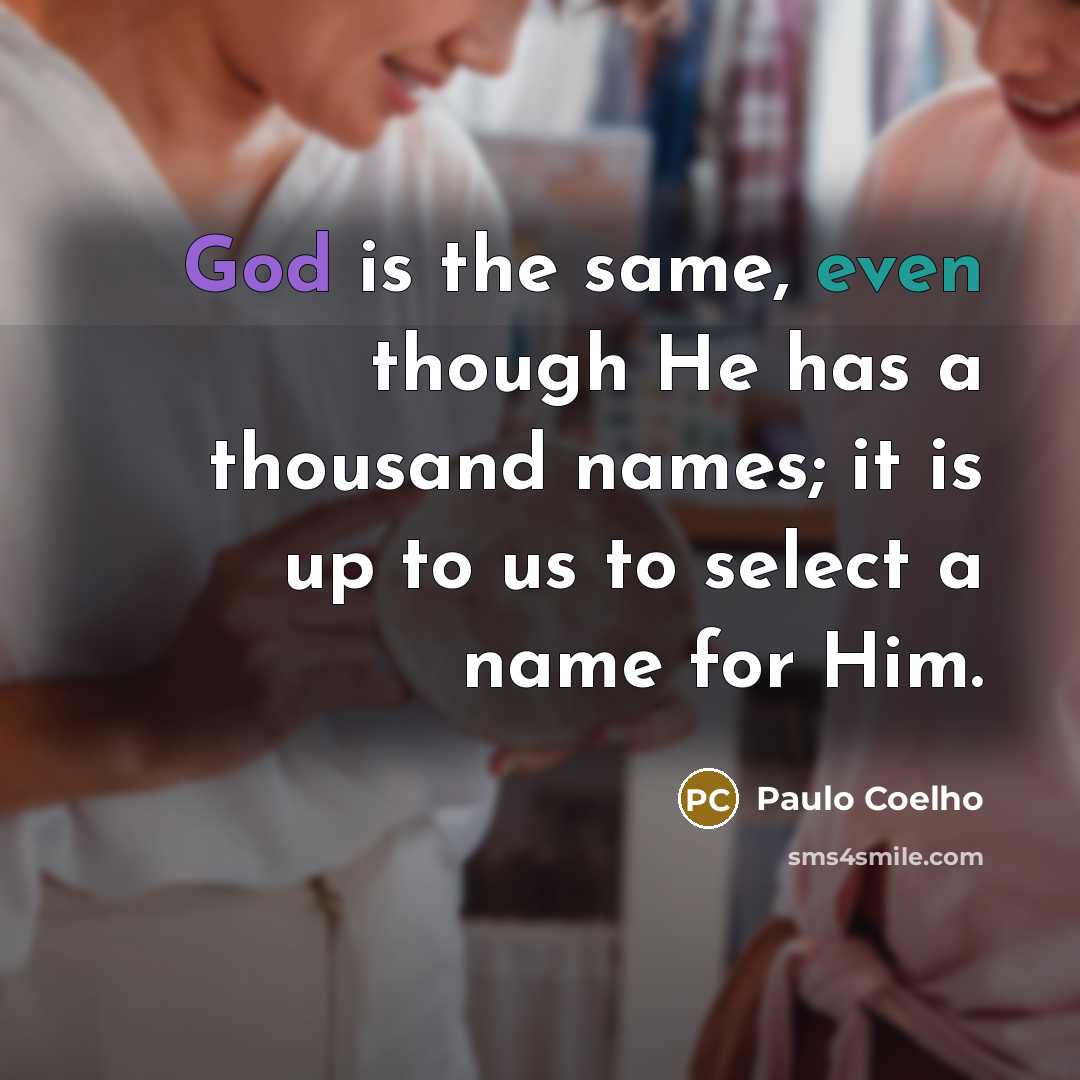 “God is the same, even though He has a thousand names; it is up to us to select a name for Him.” quote by Paulo Coelho