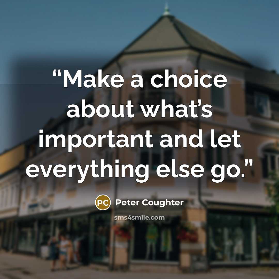 “Make a choice about what’s important and let everything else go.” quote by Peter Coughter