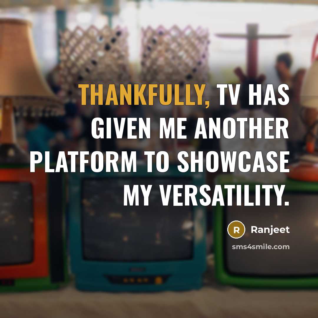 “Thankfully, TV has given me another platform to showcase my versatility.” quote by Ranjeet